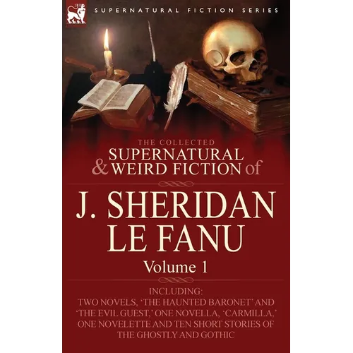 The Collected Supernatural and Weird Fiction of J. Sheridan Le Fanu: Volume 1-Including Two Novels, 'The Haunted Baronet' and 'The Evil Guest, ' One N - Paperback