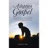 Adoption and the Gospel: A Biblical Foundation for Adoption as Ministry - Hardcover
