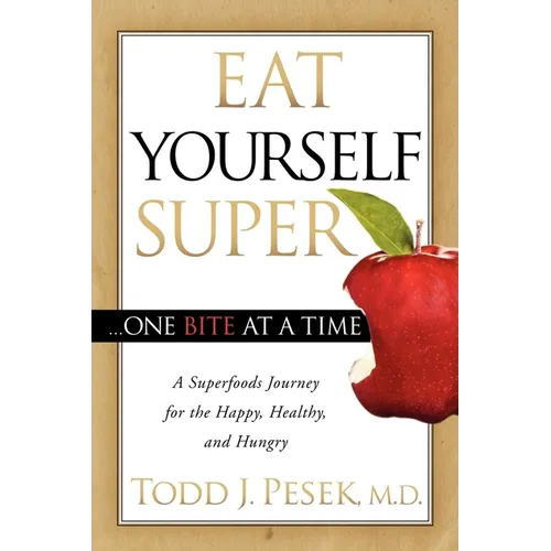 Eat Yourself Super One Bite at a Time: A Superfoods Journey for the Happy, Healthy, and Hungry - Paperback