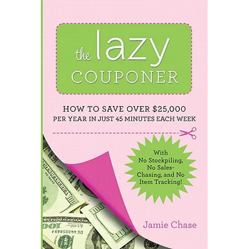 The Lazy Couponer: How to Save $25,000 Per Year in Just 45 Minutes Per Week with No Stockpiling, No Item Tracking, and No Sales Chasing! - Paperback