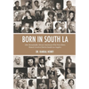 Born in South LA: 100+ Remarkable African Americans Who Were Born, Raised, Lived or Died in South Los Angeles - Hardcover