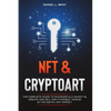 NFT and Cryptoart: The Complete Guide to Successfully Invest in, Create and Sell Non-Fungible Tokens in the Digital Art Market - Paperback