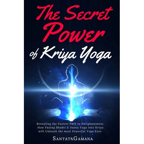 The Secret Power Of Kriya Yoga: Revealing the Fastest Path to Enlightenment. How Fusing Bhakti & Jnana Yoga into Kriya will Unleash the most Powerful - Paperback