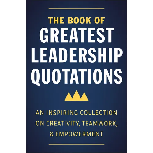 The Book of Greatest Leadership Quotations: An Inspiring Collection on Creativity, Teamwork, and Empowerment - Hardcover