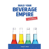 Build Your Beverage Empire: Beverage Development, Sales and Distribution - Paperback