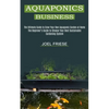 Aquaponics Business: The Ultimate Guide to Grow Your Own Aquaponic Garden at Home (The Beginner's Guide to Choose Your Best Sustainable Gardening Syst - Paperback