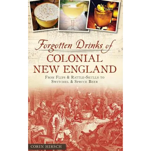 Forgotten Drinks of Colonial New England: From Flips and Rattle-Skulls to Switchel and Spruce Beer - Hardcover