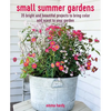 Small Summer Gardens: 35 Bright and Beautiful Projects to Bring Color and Scent to Your Garden - Paperback