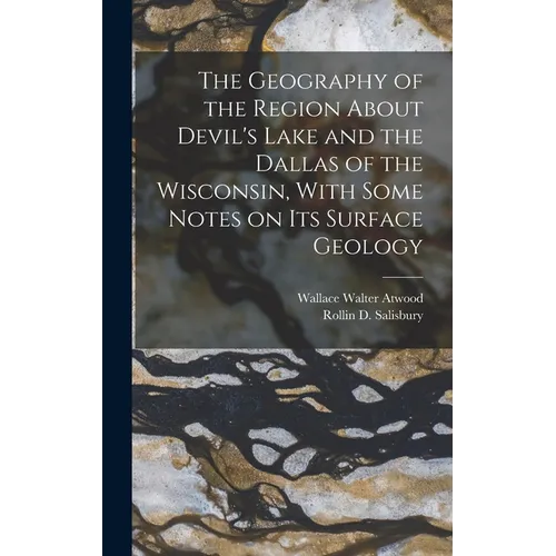 The Geography of the Region About Devil's Lake and the Dallas of the Wisconsin, With Some Notes on its Surface Geology - Hardcover