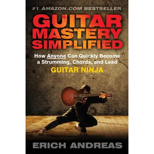 Guitar Mastery Simplified: How Anyone Can Quickly Become a Strumming, Chords, and Lead Guitar Ninja - Paperback