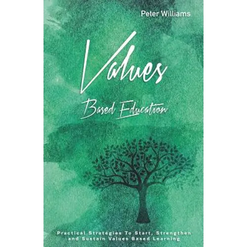 Values - Based Education: Practical Strategies to Start, Strengthen and Sustain Values Based Learning - Paperback