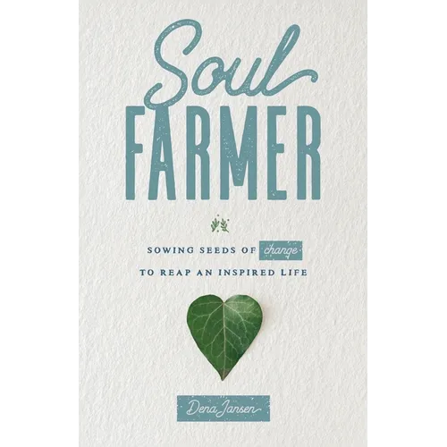 Soul Farmer: Sowing Seeds of Change to Reap an Inspired Life - Paperback