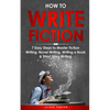 How to Write Fiction: 7 Easy Steps to Master Fiction Writing, Novel Writing, Writing a Book & Short Story Writing - Paperback