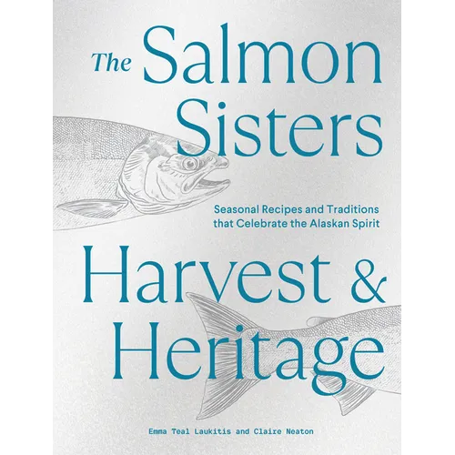 The Salmon Sisters: Harvest & Heritage: Seasonal Recipes and Traditions That Celebrate the Alaskan Spirit - Hardcover