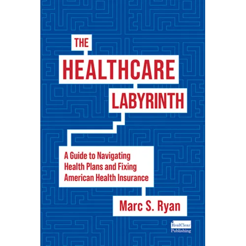 The Healthcare Labyrinth: A Guide to Navigating Health Plans and Fixing American Health Insurance - Hardcover