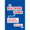 The Healthcare Labyrinth: A Guide to Navigating Health Plans and Fixing American Health Insurance - Hardcover