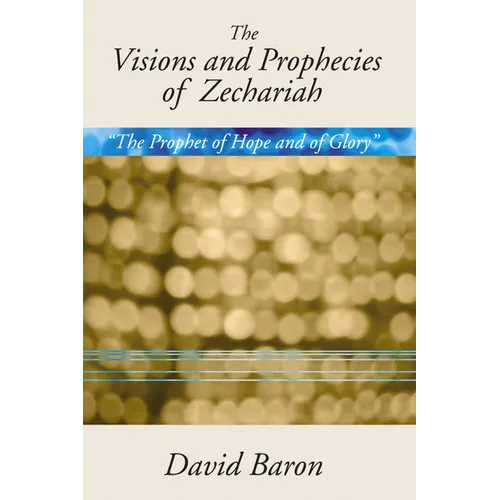 Visions & Prophecies of Zechariah: "The Prophet of Hope and of Glory" an Exposition - Paperback