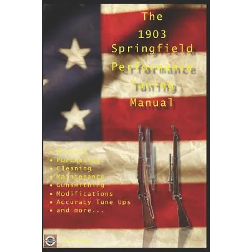 The M1903 Springfield Performance Tuning Manual: Gunsmithing tips for modifying your M1903, M1903A3 and M1903A4 rifles - Paperback