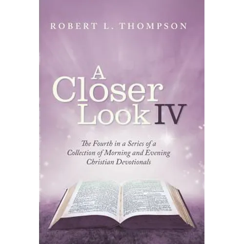 A Closer Look Iv: The Fourth in a Series of a Collection of Morning and Evening Christian Devotionals - Hardcover