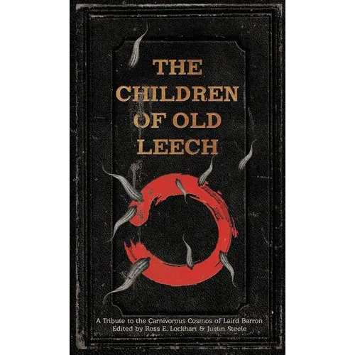 The Children of Old Leech: A Tribute to the Carnivorous Cosmos of Laird Barron - Hardcover