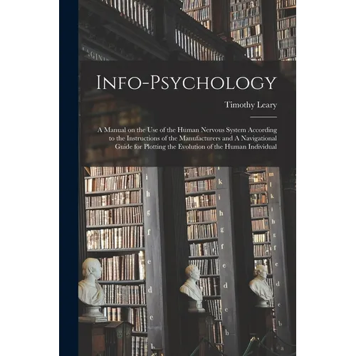 Info-psychology: A Manual on the use of the Human Nervous System According to the Instructions of the Manufacturers and A Navigational - Paperback