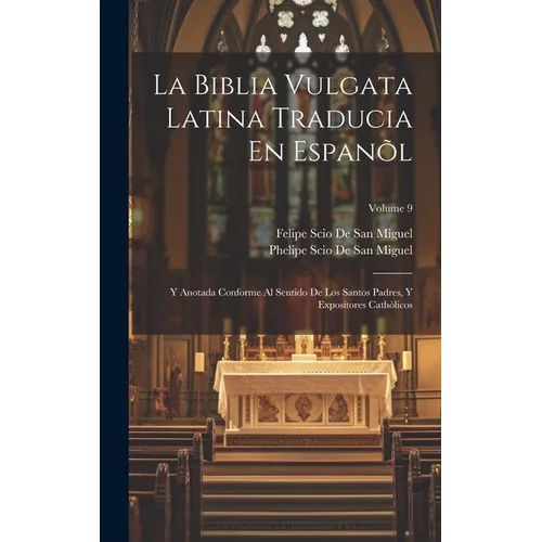 La Biblia Vulgata Latina Traducia En Espanõl: Y Anotada Conforme Al Sentido De Los Santos Padres, Y Expositores Cathòlicos; Volume 9 - Hardcover