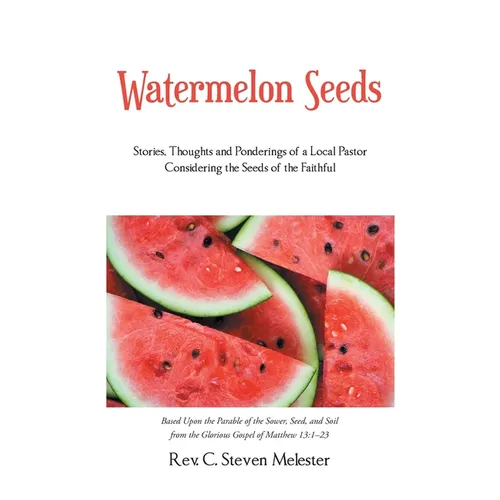 Watermelon Seeds: Stories, Thoughts and Ponderings of a Local Pastor Considering the Seeds of the Faithful - Paperback