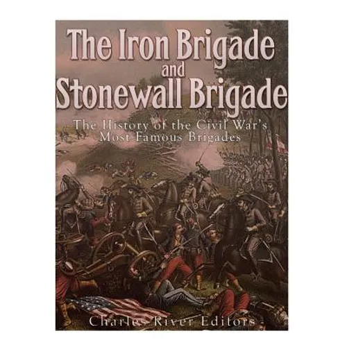 The Iron Brigade and Stonewall Brigade: The History of the Civil War's Most Famous Brigades - Paperback