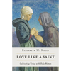 Love Like a Saint: Cultivating Virtue with Holy Women - Paperback