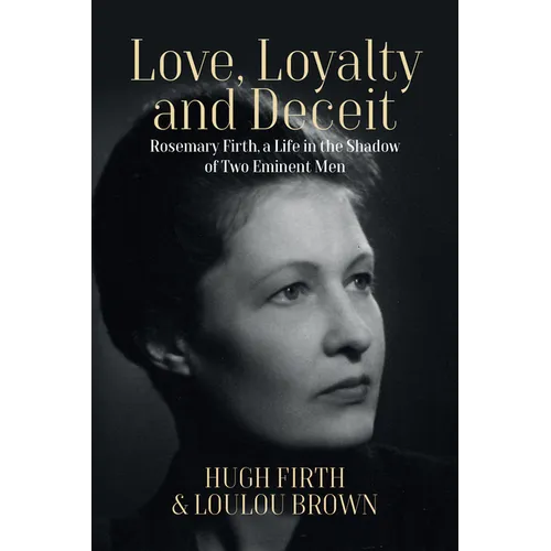 Love, Loyalty and Deceit: Rosemary Firth, a Life in the Shadow of Two Eminent Men - Paperback