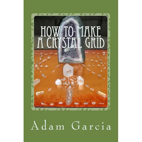 How to Make a Crystal Grid: Step by Step Instruction for 11 Grids by Adam, The Crystal Gridmaker - Paperback