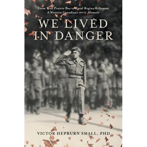 We Lived In Danger: From True Prairie Boy to Royal Regina Rifleman: A Western Canadian's WWII Memoir - Paperback
