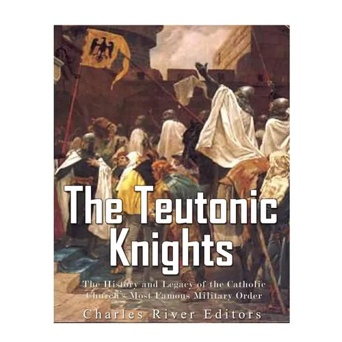 The Teutonic Knights: The History and Legacy of the Catholic Church's Most Famous Military Order - Paperback