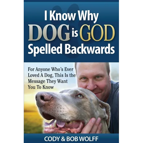 I Know Why Dog Is GOD Spelled Backwards: For Anyone Who's Ever Loved A Dog, This Is The Message They Want You To Know - Paperback