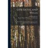 Our Baths and Wells: the Mineral Waters of the British Islands With a List of Sea Bathing Places/ by John Macpherson - Paperback