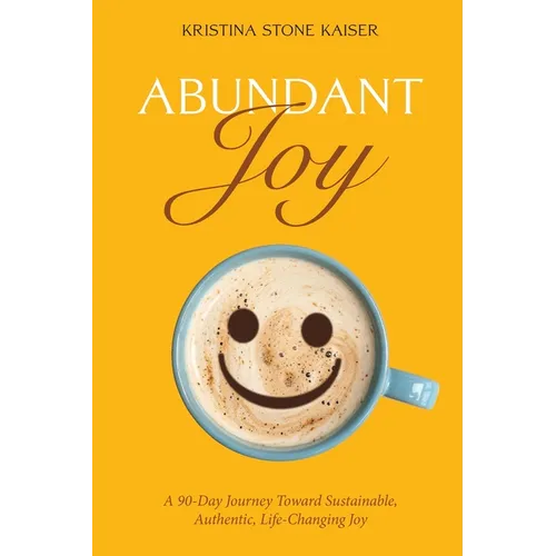 Abundant Joy: A 90-Day Journey Toward Sustainable, Authentic, Life-Changing Joy - Paperback