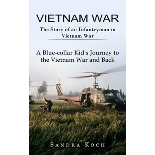 Vietnam War: The Story of an Infantryman in Vietnam War (A Blue-collar Kid's Journey to the Vietnam War and Back) - Paperback