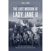 The Last Mission of Lady Jane II: The Life and Death of an 8th Air Force B-17 and Her Crew - Hardcover