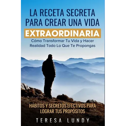 La Receta Secreta Para Crear Una Vida Extraordinaria.: Cómo Transformar Tu Vida Y Hacer Realidad Todo Lo Que Te Propongas. Hábitos Y Secretos Efectivo - Paperback