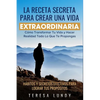 La Receta Secreta Para Crear Una Vida Extraordinaria.: Cómo Transformar Tu Vida Y Hacer Realidad Todo Lo Que Te Propongas. Hábitos Y Secretos Efectivo - Paperback