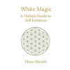 White Magic: A Holistic Guide to Self Initiation - Paperback