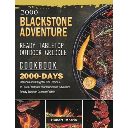 2000 Blackstone Adventure Ready Tabletop Outdoor Griddle Cookbook: 2000 Days Delicious and Delightful Grill Recipes, to Quick-Start with Your Blacksto - Hardcover