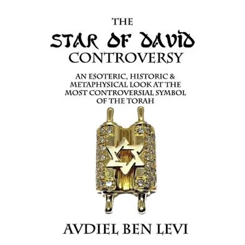 The Star of David Controversy: An Esoteric, Historic, & Metaphysical look at the most Controversial Symbol of the Torah - Paperback