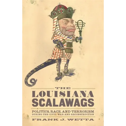 The Louisiana Scalawags: Politics, Race, and Terrorism During the Civil War and Reconstruction - Hardcover