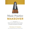 Music Practice Makeover: Strategies to Make Practice with Your Music Student as Painless and Efficient as Possible - Paperback