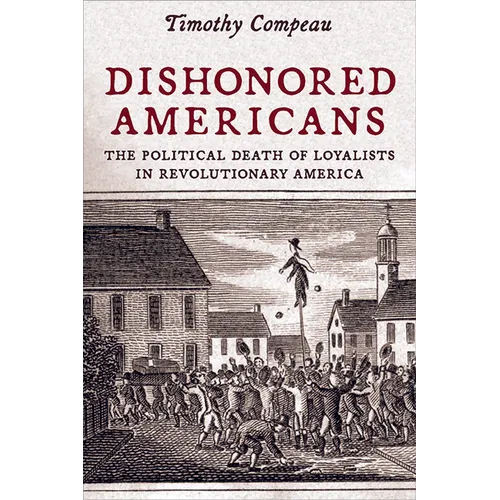 Dishonored Americans: The Political Death of Loyalists in Revolutionary America - Paperback