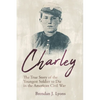 Charley: The True Story of the Youngest Soldier to Die in the American Civil War - Paperback