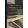 Virgil and His Meaning to the World of To-day - Hardcover