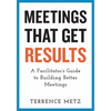 Meetings That Get Results: A Facilitator's Guide to Building Better Meetings - Paperback