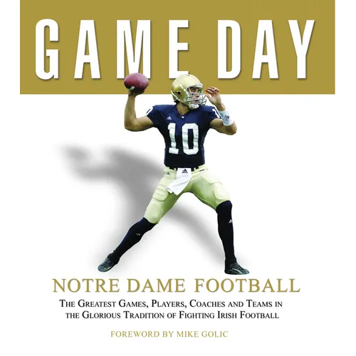 Game Day: Notre Dame Football: The Greatest Games, Players, Coaches and Teams in the Glorious Tradition of Fighting Irish Football - Hardcover